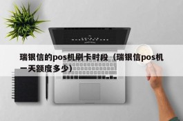 瑞银信的pos机刷卡时段（瑞银信pos机一天额度多少）