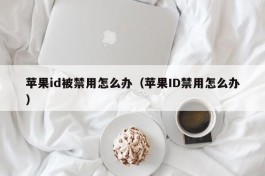 苹果id被禁用怎么办（苹果ID禁用怎么办）