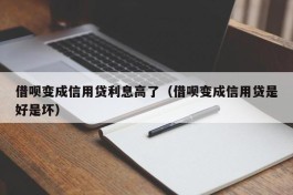借呗变成信用贷利息高了（借呗变成信用贷是好是坏）