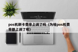 pos机刷卡费率上调了吗（为啥pos机费率都上调了呢）