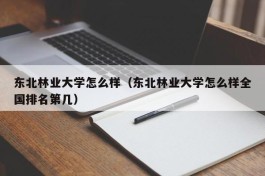 东北林业大学怎么样（东北林业大学怎么样全国排名第几）