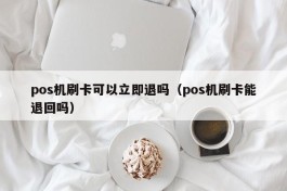 pos机刷卡可以立即退吗（pos机刷卡能退回吗）