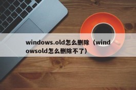 windows.old怎么删除（windowsold怎么删除不了）