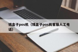 钱盒子pos机（钱盒子pos机客服人工电话）