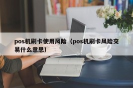 pos机刷卡使用风险（pos机刷卡风险交易什么意思）