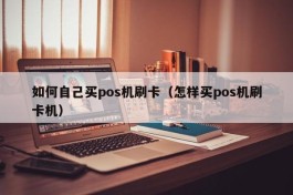 如何自己买pos机刷卡（怎样买pos机刷卡机）