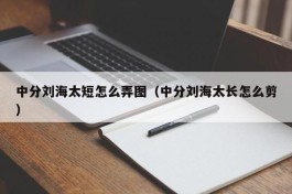 中分刘海太短怎么弄图（中分刘海太长怎么剪）