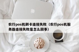 农行pos机刷卡连接失败（农行pos机服务器连接失败是怎么回事）