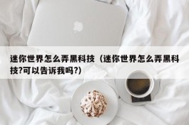 迷你世界怎么弄黑科技（迷你世界怎么弄黑科技?可以告诉我吗?）