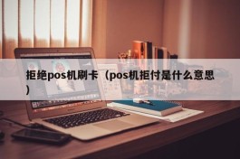 拒绝pos机刷卡（pos机拒付是什么意思）