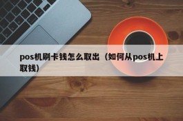 pos机刷卡钱怎么取出（如何从pos机上取钱）