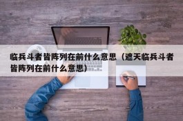 临兵斗者皆阵列在前什么意思（遮天临兵斗者皆阵列在前什么意思）