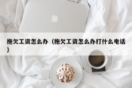 拖欠工资怎么办（拖欠工资怎么办打什么电话）