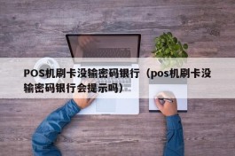 POS机刷卡没输密码银行（pos机刷卡没输密码银行会提示吗）