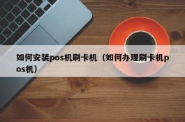 如何安装pos机刷卡机（如何办理刷卡机pos机）