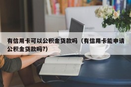 有信用卡可以公积金贷款吗（有信用卡能申请公积金贷款吗?）