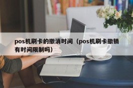 pos机刷卡的撤消时间（pos机刷卡撤销有时间限制吗）