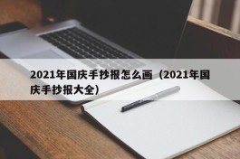 2021年国庆手抄报怎么画（2021年国庆手抄报大全）