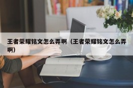 王者荣耀铭文怎么弄啊（王者荣耀铭文怎么弄啊）