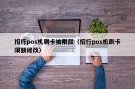 招行pos机刷卡被限额（招行pos机刷卡限额修改）