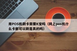 用POS机刷卡需要K宝吗（网上pos机什么卡都可以刷是真的吗）