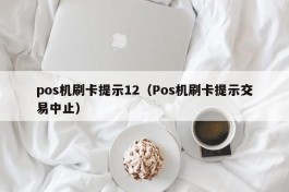 pos机刷卡提示12（Pos机刷卡提示交易中止）