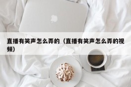 直播有笑声怎么弄的（直播有笑声怎么弄的视频）