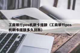 工商银行pos机刷卡提额（工商银行pos机刷卡提额多久到账）