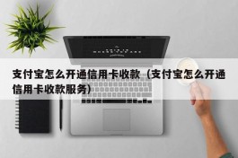 支付宝怎么开通信用卡收款（支付宝怎么开通信用卡收款服务）