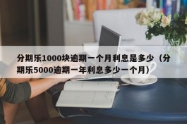 分期乐1000块逾期一个月利息是多少（分期乐5000逾期一年利息多少一个月）