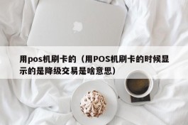 用pos机刷卡的（用POS机刷卡的时候显示的是降级交易是啥意思）