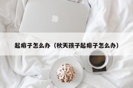 起痱子怎么办（秋天孩子起痱子怎么办）