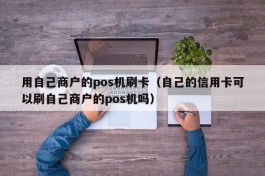 用自己商户的pos机刷卡（自己的信用卡可以刷自己商户的pos机吗）