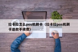 拉卡拉怎么pos机刷卡（拉卡拉pos机刷卡退款手续费）