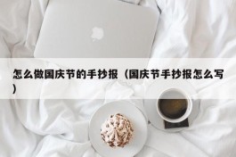怎么做国庆节的手抄报（国庆节手抄报怎么写）