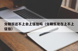 分期乐还不上会上征信吗（分期乐现在上不上征信）