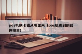 pos机刷卡钱从哪里来（pos机刷到的钱在哪里）