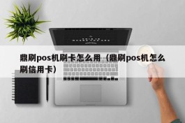 鼎刷pos机刷卡怎么用（鼎刷pos机怎么刷信用卡）