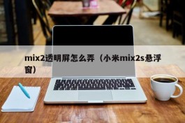 mix2透明屏怎么弄（小米mix2s悬浮窗）