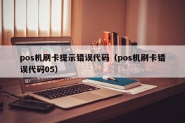 pos机刷卡提示错误代码（pos机刷卡错误代码05）