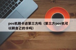 pos机刷卡进第三方吗（第三方pos机可以刷自己的卡吗）