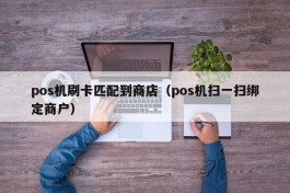 pos机刷卡匹配到商店（pos机扫一扫绑定商户）