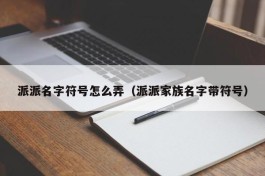 派派名字符号怎么弄（派派家族名字带符号）