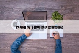 花呗征信（花呗征信能查到吗）