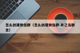 怎么创建微信群（怎么创建微信群,自己当群主）