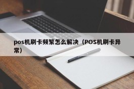 pos机刷卡频繁怎么解决（POS机刷卡异常）
