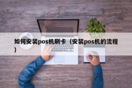 如何安装pos机刷卡（安装pos机的流程）