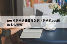 pos机刷卡退钱要多久到（刷卡机pos退款多久到账）