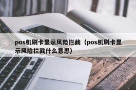 pos机刷卡显示风险拦截（pos机刷卡显示风险拦截什么意思）