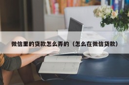 微信里的贷款怎么弄的（怎么在微信贷款）